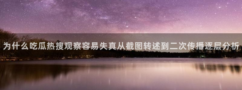 91吃瓜网址:为什么吃瓜热搜观察容易失真从截图转述到二次传播逐层分析