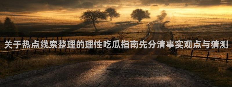 吃瓜网最新:关于热点线索整理的理性吃瓜指南先分清事实观点与猜测