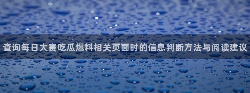 吃瓜黑料大全:查询每日大赛吃瓜爆料相关页面时的信息判断方法与阅读建议